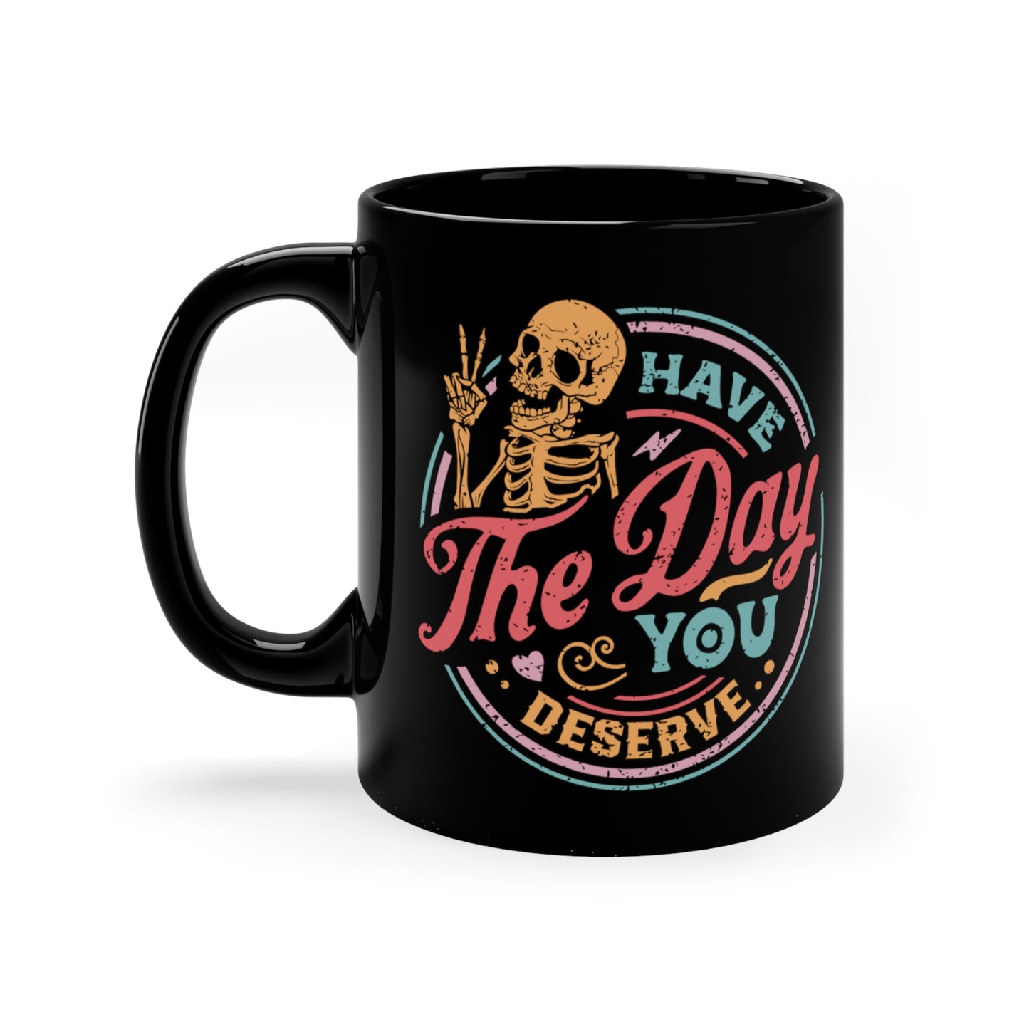 Have The Day You Deserve COFFEE MUG 11oz