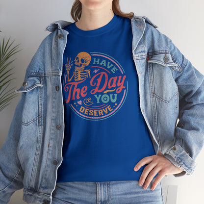 Have The Day You Deserve T-SHIRT Unisex Heavy Cotton Tee