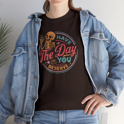 Have The Day You Deserve T-SHIRT Unisex Heavy Cotton Tee