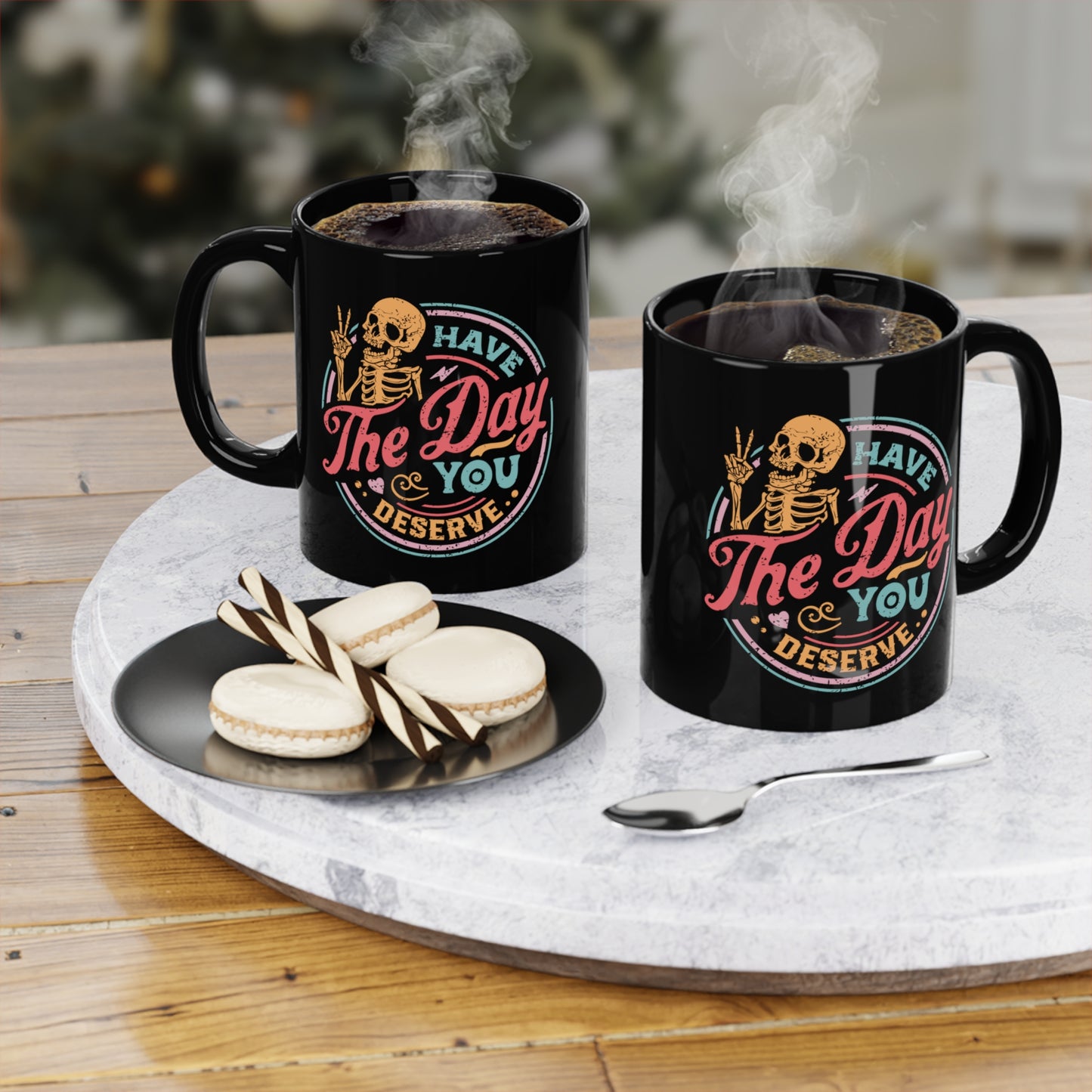 Have The Day You Deserve COFFEE MUG 11oz