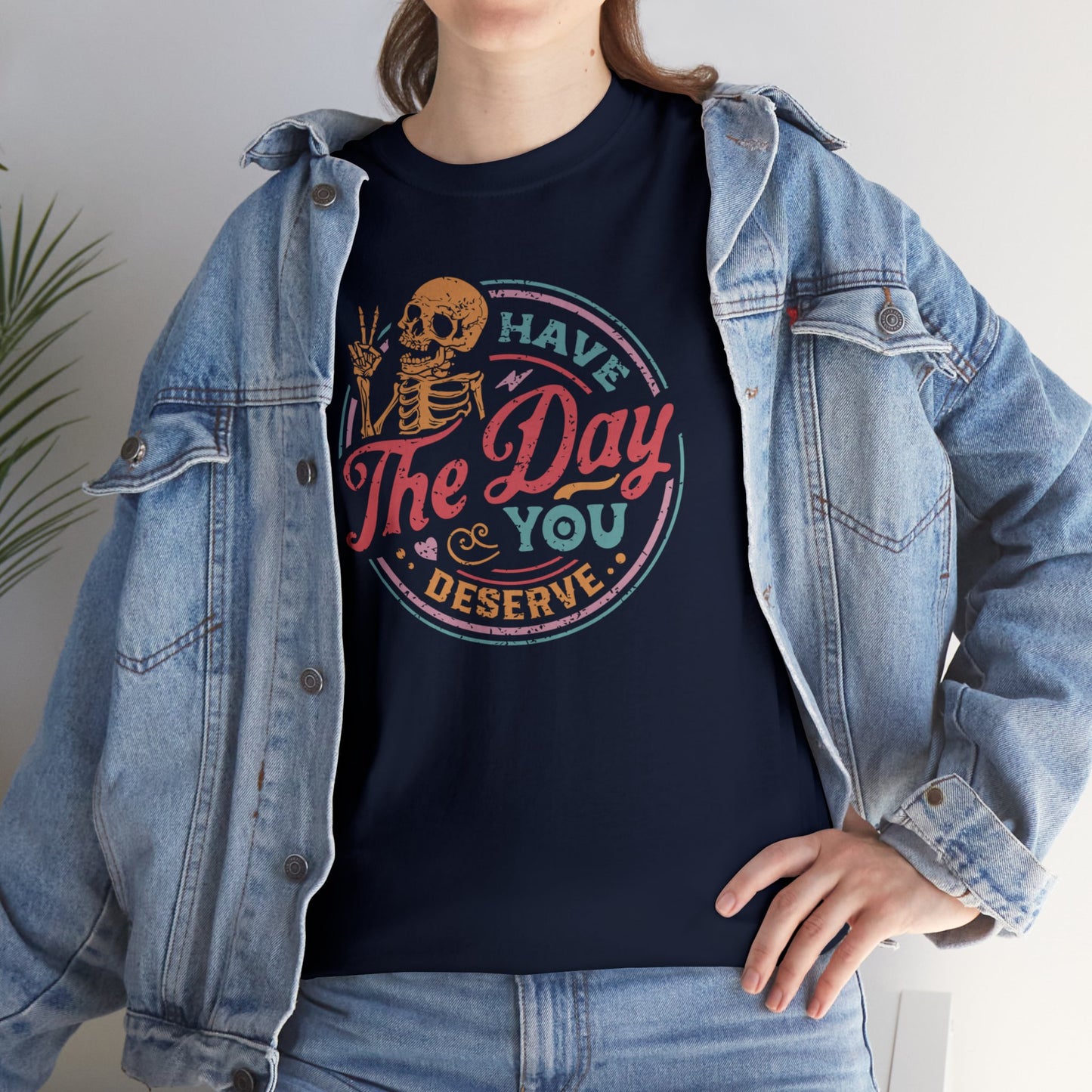 Have The Day You Deserve T-SHIRT Unisex Heavy Cotton Tee