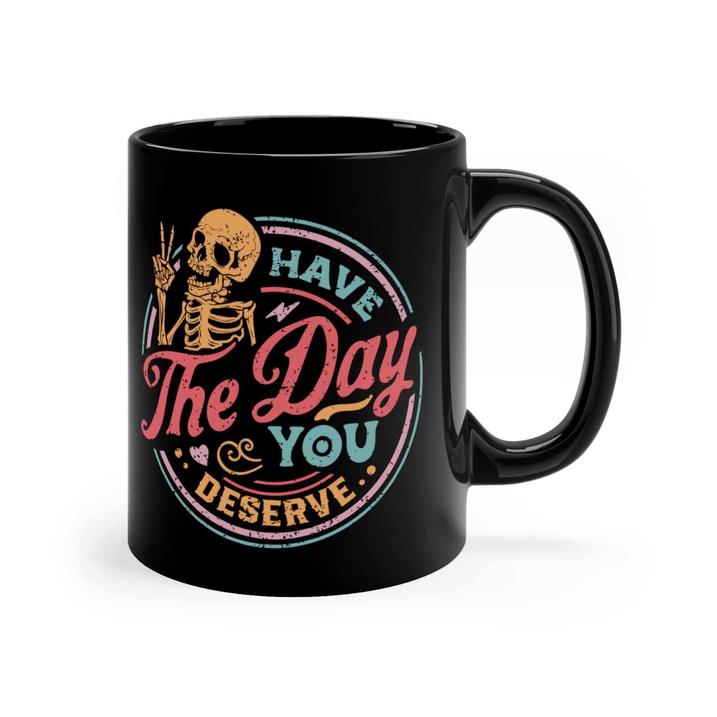 Have The Day You Deserve COFFEE MUG 11oz