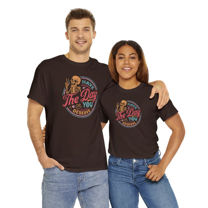 Have The Day You Deserve T-SHIRT Unisex Heavy Cotton Tee