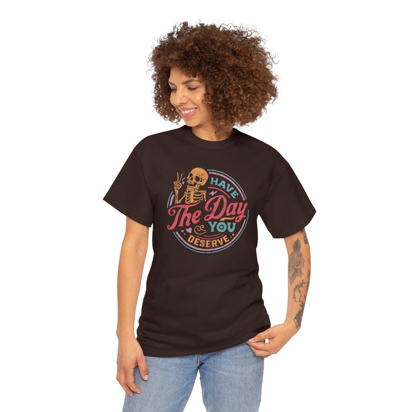 Have The Day You Deserve T-SHIRT Unisex Heavy Cotton Tee