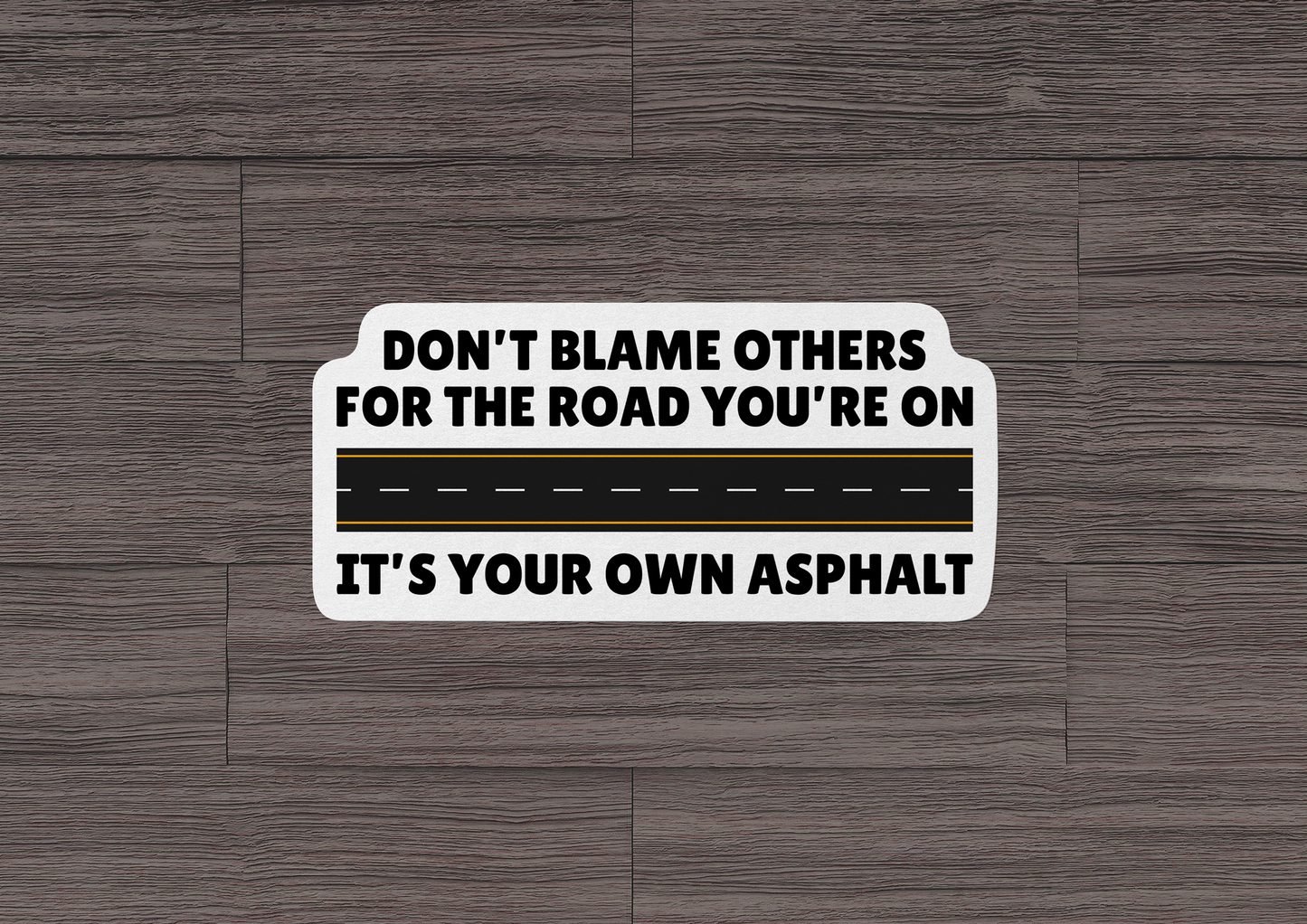 Don't Blame Others For The Road You're On STICKER OR MAGNET