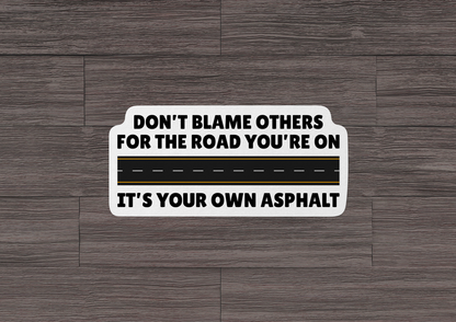 Don't Blame Others For The Road You're On STICKER OR MAGNET