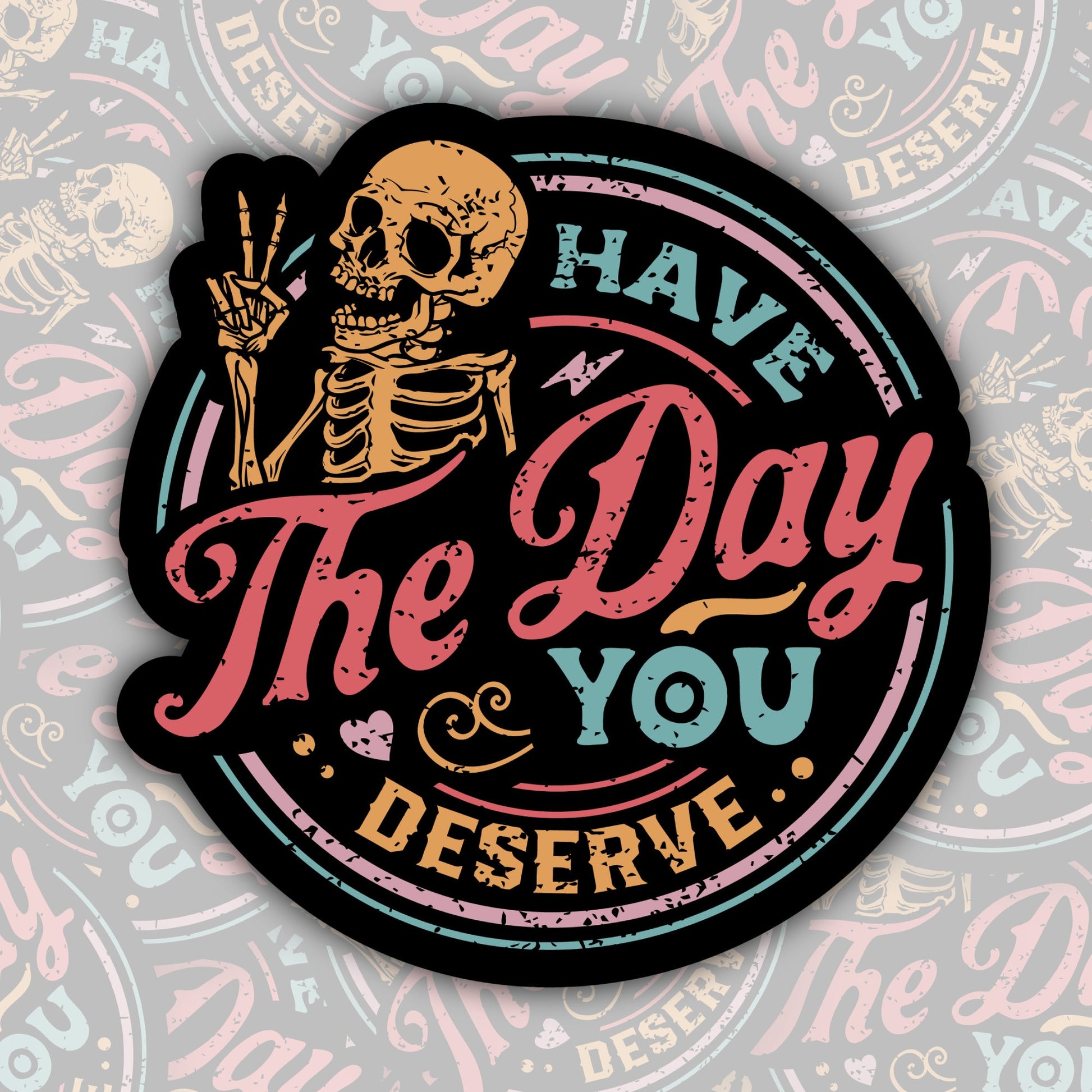 Have The Day You Deserve * STICKER OR MAGNET * Die-Cut | Vinyl | Decal | Waterproof | Weatherproof