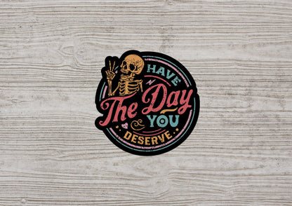 Have The Day You Deserve * STICKER OR MAGNET * Die-Cut | Vinyl | Decal | Waterproof | Weatherproof