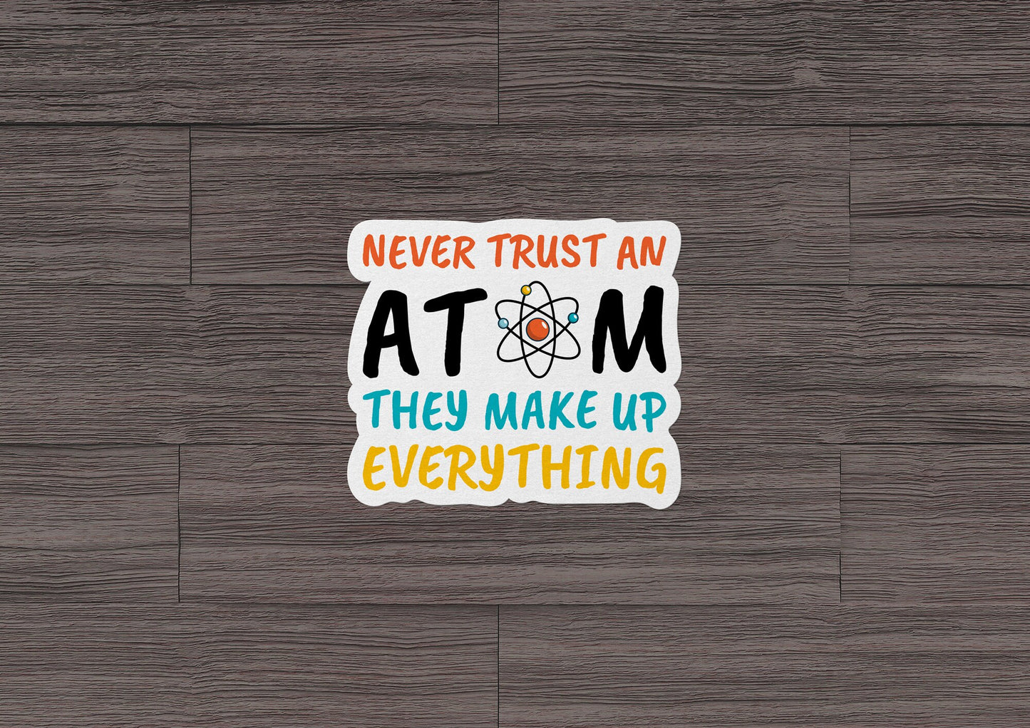 Never Trust An Atom They Make Up Everything * STICKER OR MAGNET * Die-Cut | Vinyl | Decal | Waterproof | Weatherproof