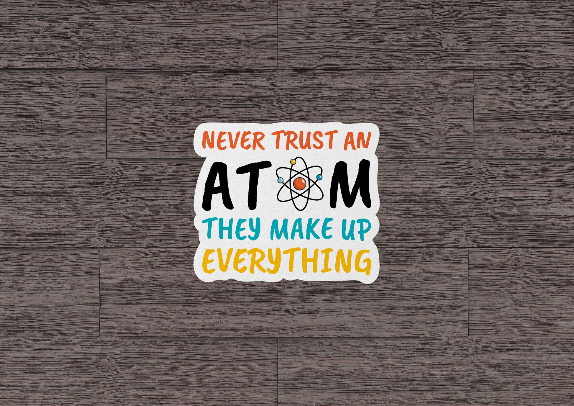 Never Trust An Atom They Make Up Everything * STICKER OR MAGNET * Die-Cut | Vinyl | Decal | Waterproof | Weatherproof