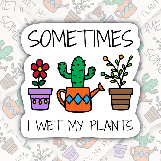 Sometimes I Wet My Plants * STICKER OR MAGNET * Die-Cut | Vinyl | Decal | Waterproof | Weatherproof