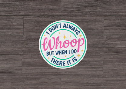 I Don't Always Whoop ~ But When I Do ~ There It Is * STICKER OR MAGNET * Die-Cut | Vinyl | Decal | Waterproof | Weatherproof