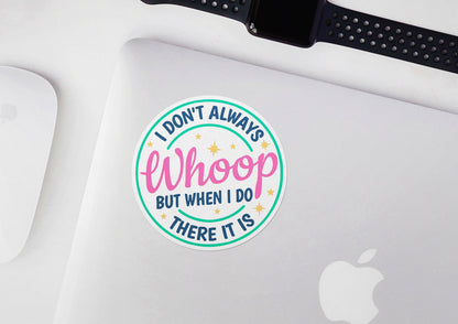 I Don't Always Whoop ~ But When I Do ~ There It Is * STICKER OR MAGNET * Die-Cut | Vinyl | Decal | Waterproof | Weatherproof